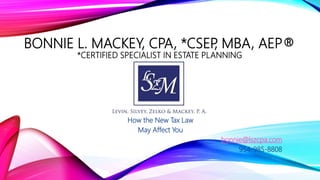 BONNIE L. MACKEY, CPA, *CSEP, MBA, AEP®
*CERTIFIED SPECIALIST IN ESTATE PLANNING
How the New Tax Law
May Affect You
bonnie@lszcpa.com
954-985-8808
 
