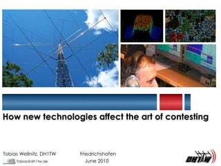 How new technologiesaffectthe art of contesting Tobias Wellnitz, DH1TW	        Friedrichshafen Tobias@dh1tw.de	               June 2010 