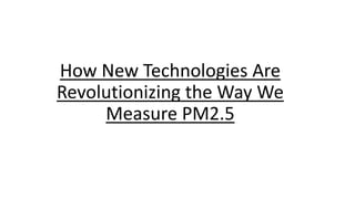 How New Technologies Are
Revolutionizing the Way We
Measure PM2.5
 