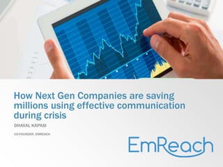 How Next Gen Companies are saving
millions using effective communication
during crisis
DHAVAL KAPASI
CO-FOUNDER, EMREACH
 