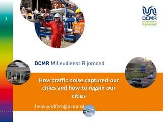 How traffic noise captured our
cities and how to regain our
cities
henk.wolfert@dcmr.nl
1
 