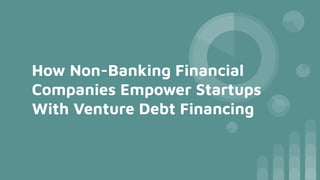 How Non-Banking Financial
Companies Empower Startups
With Venture Debt Financing
 