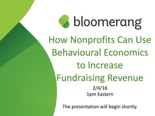 How  Nonprofits  Can  Use  
Behavioural  Economics  
to  Increase   
Fundraising  Revenue  
2/4/16  
1pm  Eastern  
The  presentation  will  begin  shortly.
 