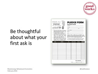 @LeahEustaceBloomerang: Behavioural Economics
February 2016
Be thoughtful
about what your
first ask is
 