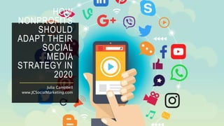 HOW
NONPROFITS
SHOULD
ADAPT THEIR
SOCIAL
MEDIA
STRATEGY IN
2020
Julia Campbell
www.JCSocialMarketing.com
 
