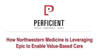 How Northwestern Medicine is Leveraging
Epic to Enable Value-Based Care
 