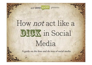 How to  not  act like a  DICK   in Social Media A guide on the does and do nots of social media presents 