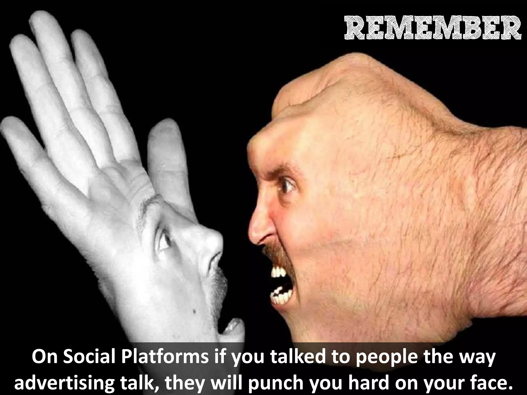 On Social Platforms if you talked to people the way
advertising talk, they will punch you hard on your face.
 