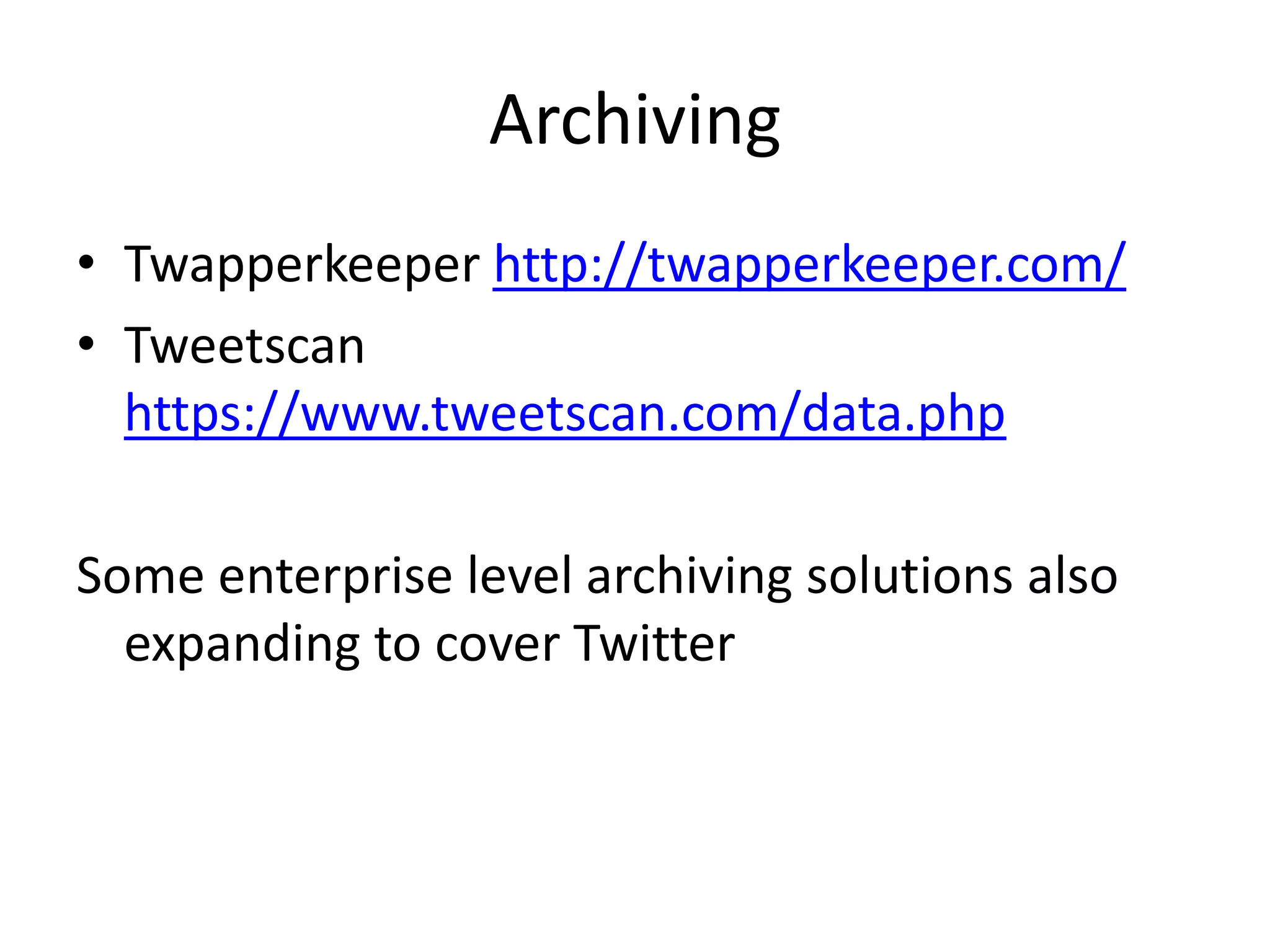 Archiving
• Twapperkeeper http://twapperkeeper.com/
• Tweetscan
  https://www.tweetscan.com/data.php

Some enterprise level archiving solutions also
  expanding to cover Twitter
 