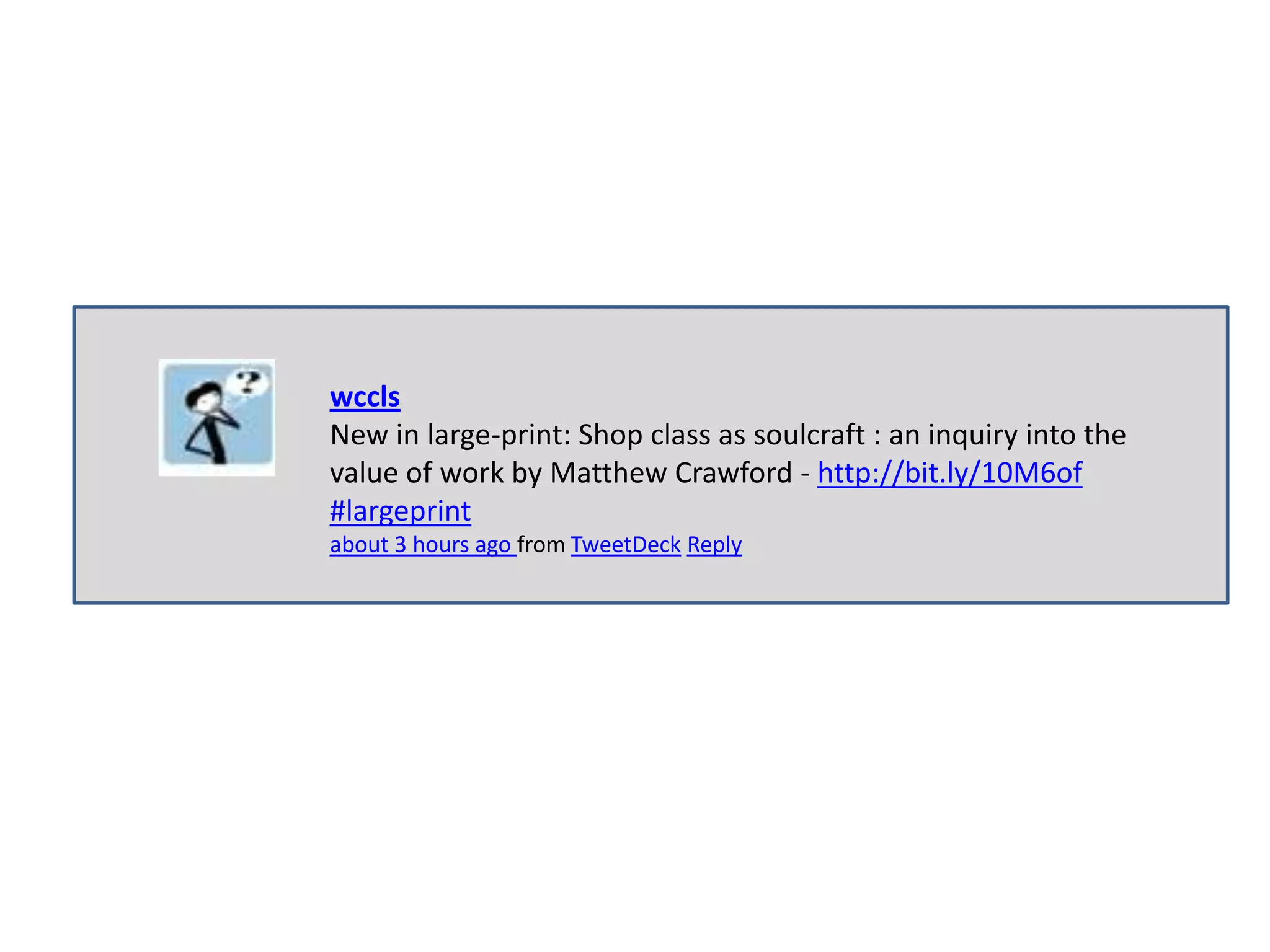 wccls
New in large-print: Shop class as soulcraft : an inquiry into the
value of work by Matthew Crawford - http://bit.ly/10M6of
#largeprint
about 3 hours ago from TweetDeck Reply
 