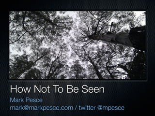 How Not To Be Seen
Mark Pesce
mark@markpesce.com / twitter @mpesce
 