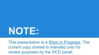 NOTE:
This presentation is a Work in Progress. The
current copy shared is intended only for
review purposes by the DCD panel.

 