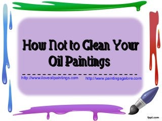 How Not to Clean YourHow Not to Clean Your
Oil PaintingsOil Paintings
http://www.iloveoilpaintings.com http://www.paintingsgalore.com
 
