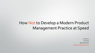 How Not to Develop a Modern Product
Management Practice at Speed
JanaWerner
Tesco Bank
@JanaWernersays
linkedin.com/in/janawerner1/
 
