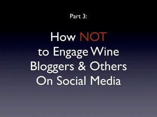 Part 3:


    How NOT
 to Engage Wine
Bloggers & Others
 On Social Media
 