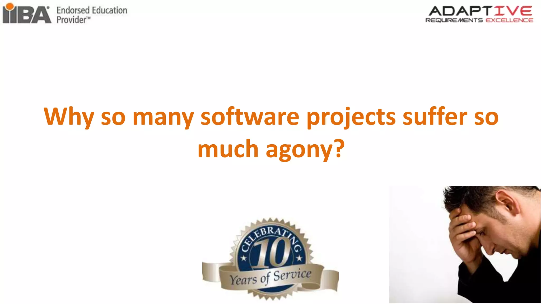 Why so many software projects suffer so
much agony?
 