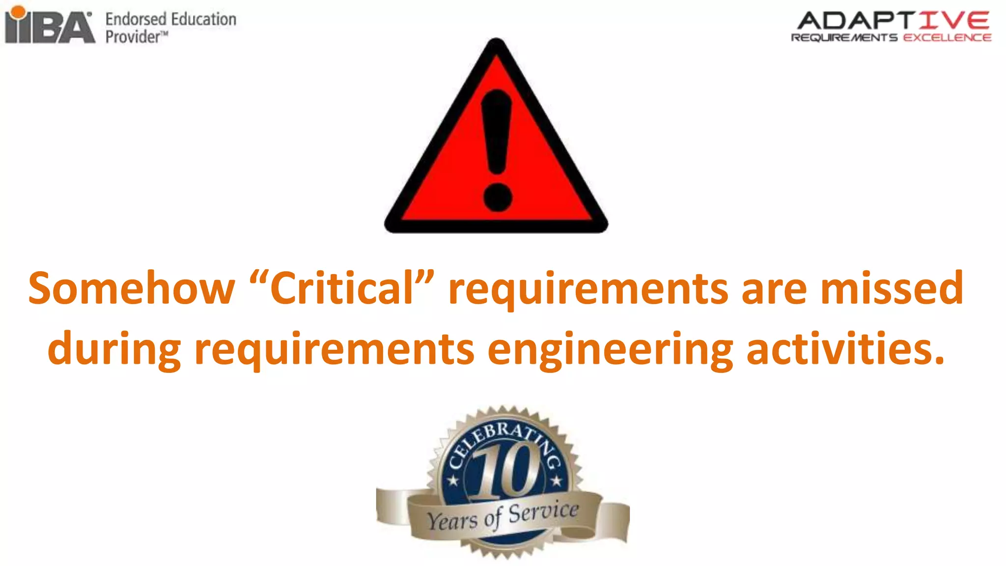 Somehow “Critical” requirements are missed
during requirements engineering activities.
 
