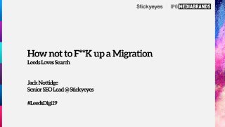 Leeds Loves Search April 2019 - Jack Nottidge - Stickyeyes - How not to F**K up a migration