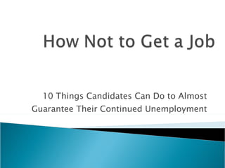 10 Things Candidates Can Do to Almost Guarantee Their Continued Unemployment 