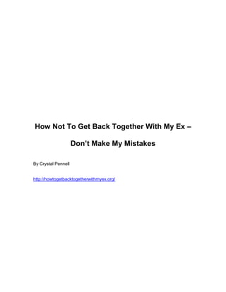 How Not To Get Back Together With My Ex –

                     Don’t Make My Mistakes

By Crystal Pennell


http://howtogetbacktogetherwithmyex.org/
 