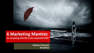 @rajdeepc 
Rajdeep Chatterjee @rajdeepc 
6 Marketing Mantras 
for not getting LAID-OFF in this connected world  