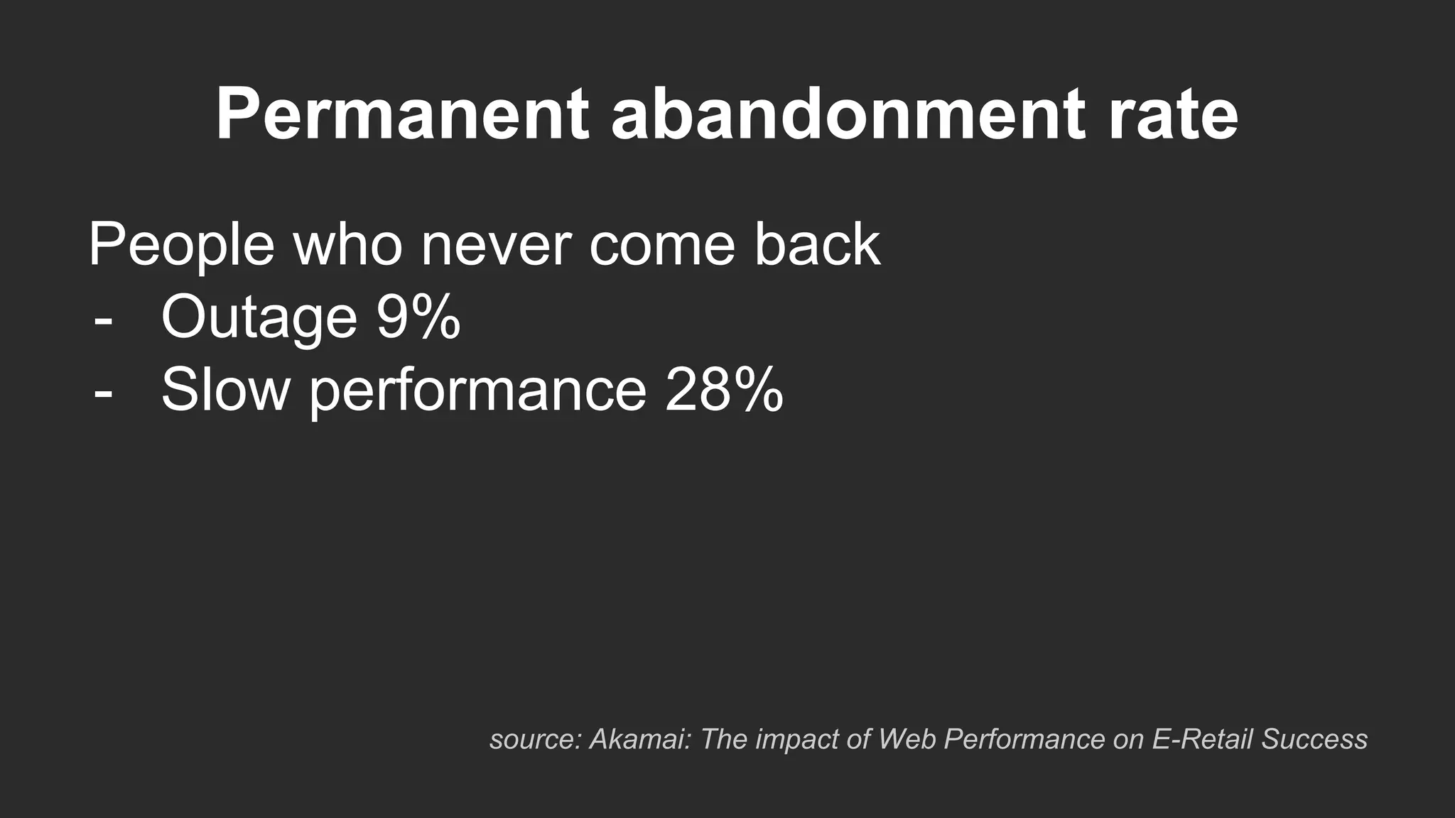 Permanent abandonment rate
People who never come back
- Outage 9%
- Slow performance 28%
source: Akamai: The impact of Web Performance on E-Retail Success
 