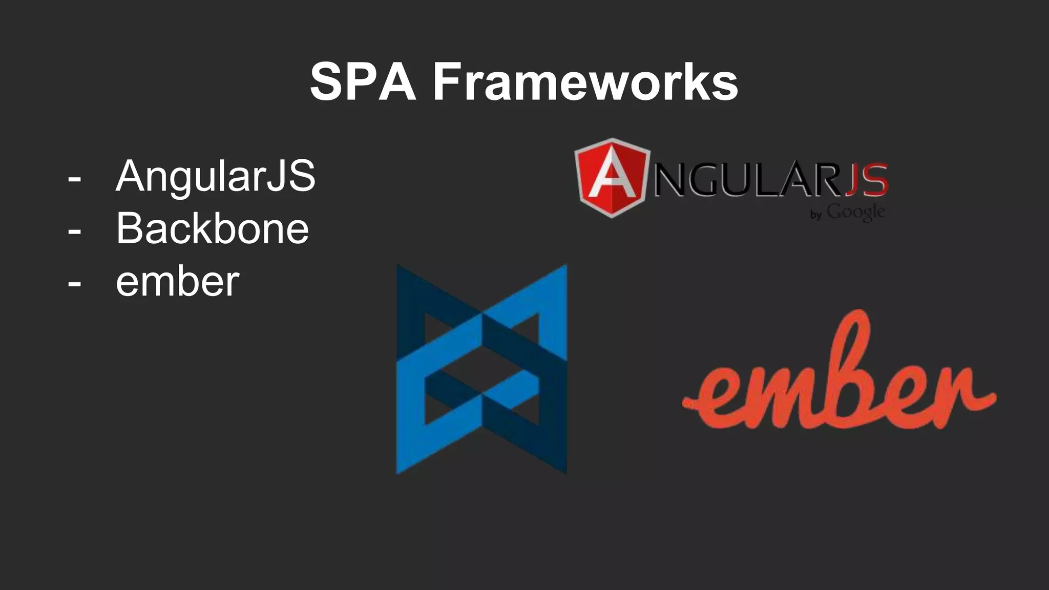 SPA Frameworks
- AngularJS
- Backbone
- ember
 