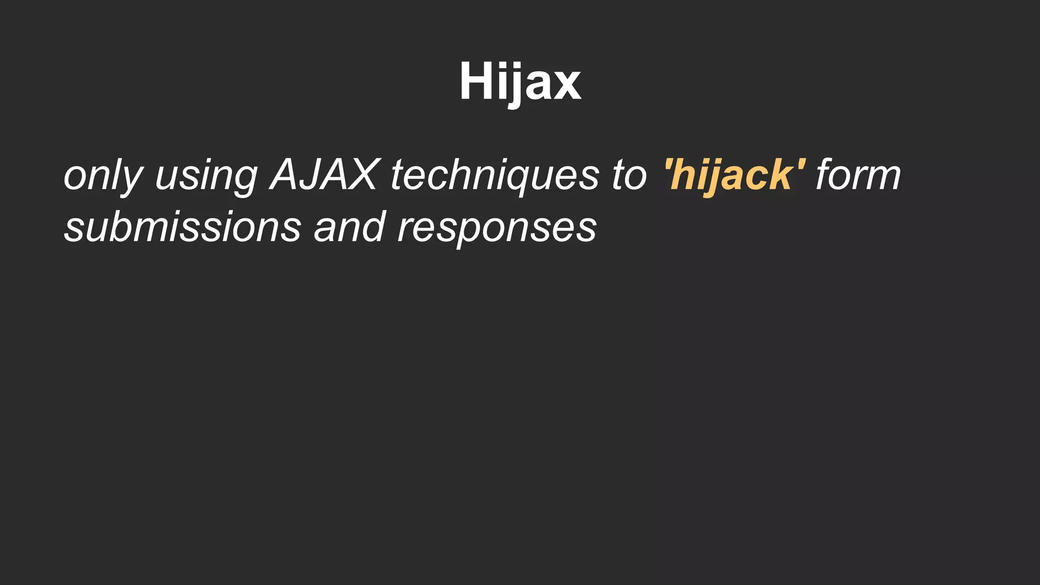 Hijax
only using AJAX techniques to 'hijack' form
submissions and responses
 