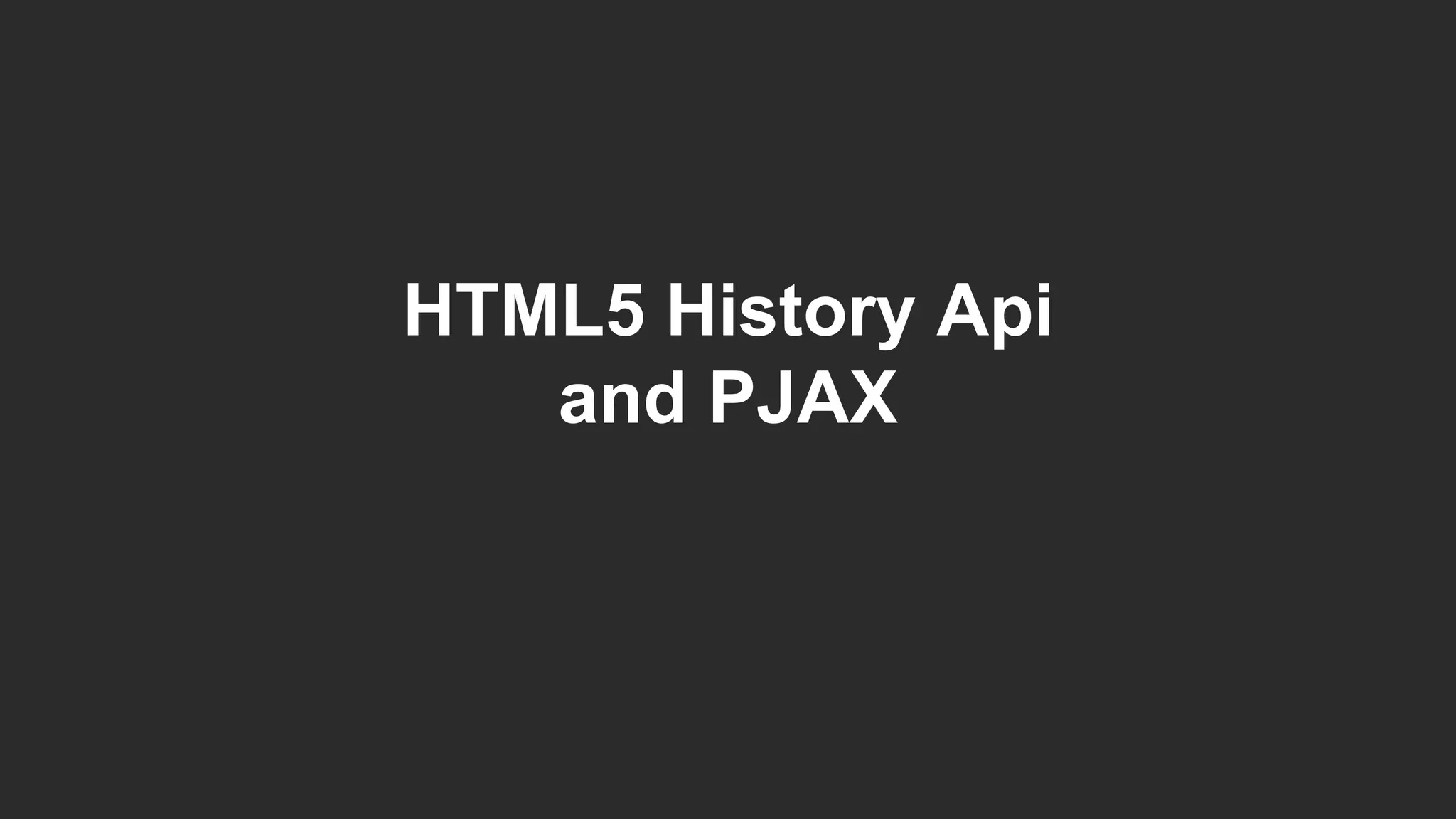 HTML5 History Api
and PJAX
 