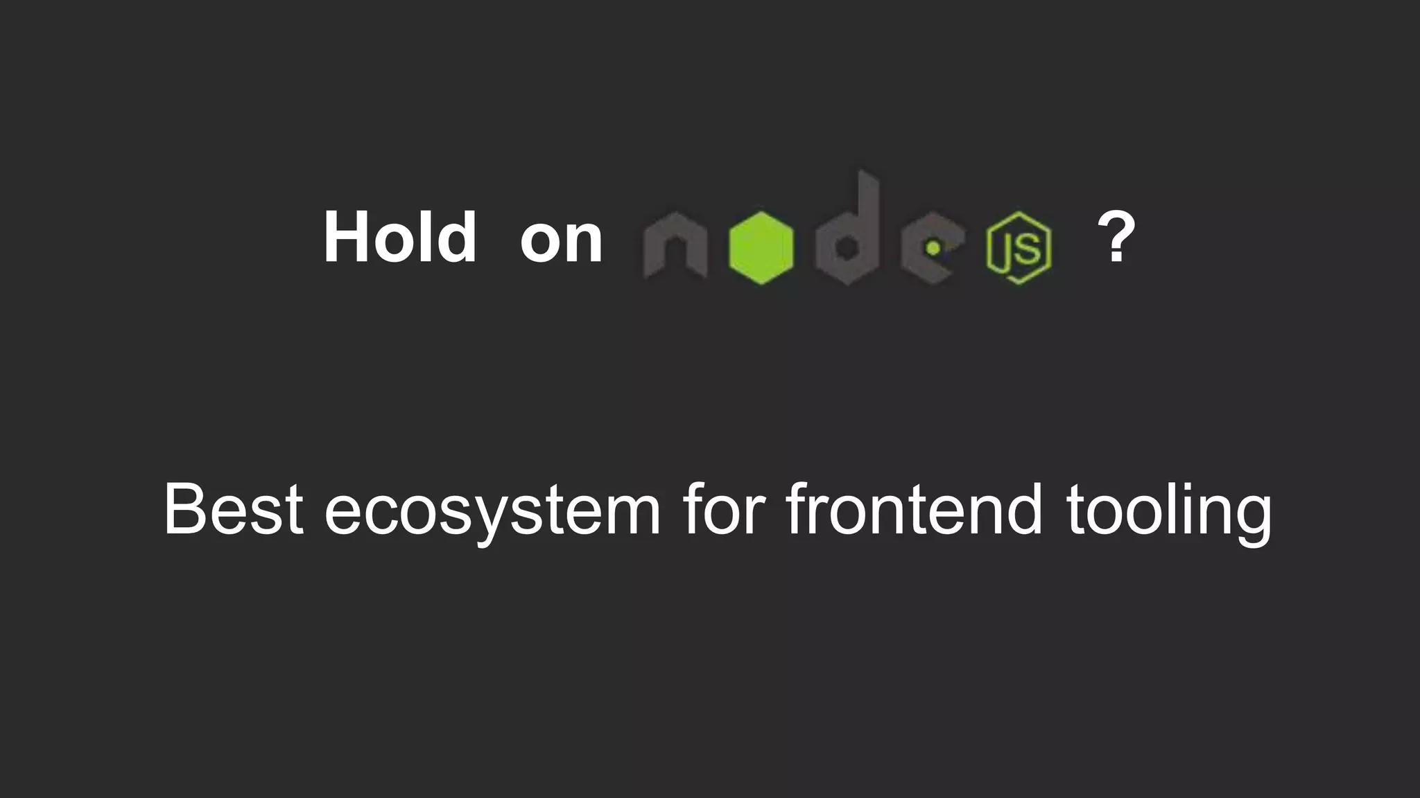 Hold on ?
Best ecosystem for frontend tooling
 