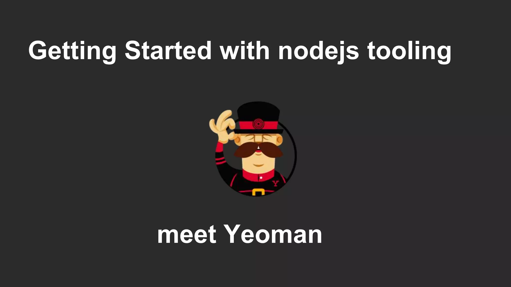 Getting Started with nodejs tooling
meet Yeoman
 