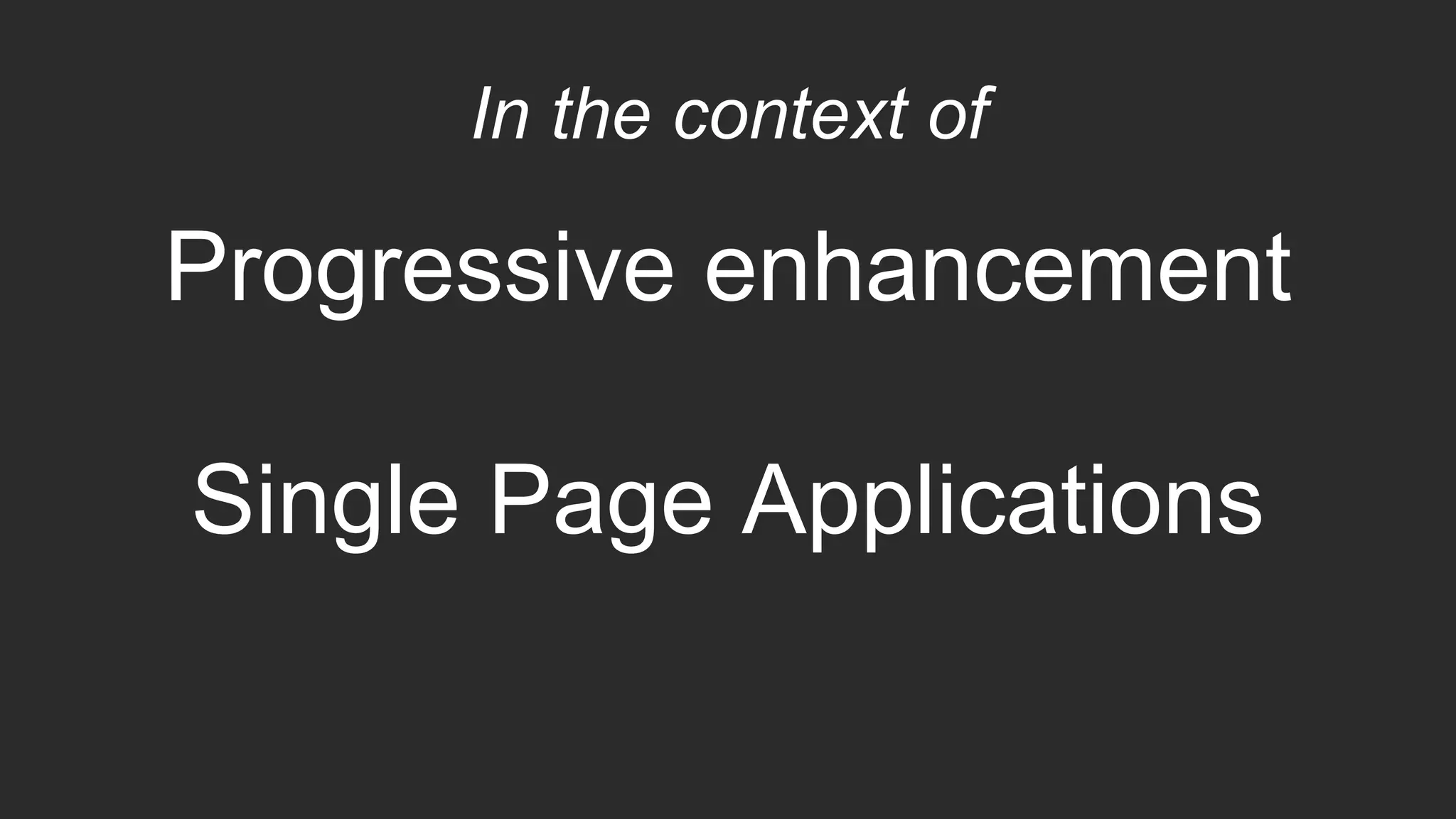 In the context of
Progressive enhancement
Single Page Applications
 