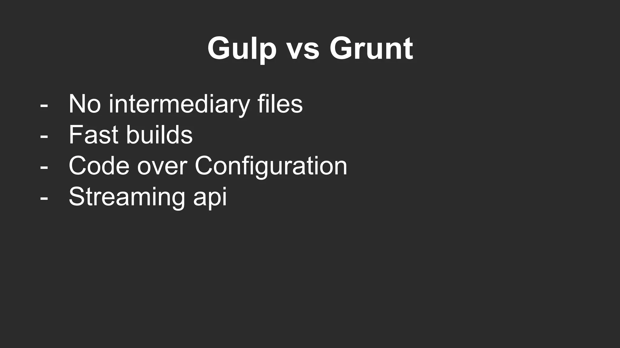 Gulp vs Grunt
- No intermediary files
- Fast builds
- Code over Configuration
- Streaming api
 