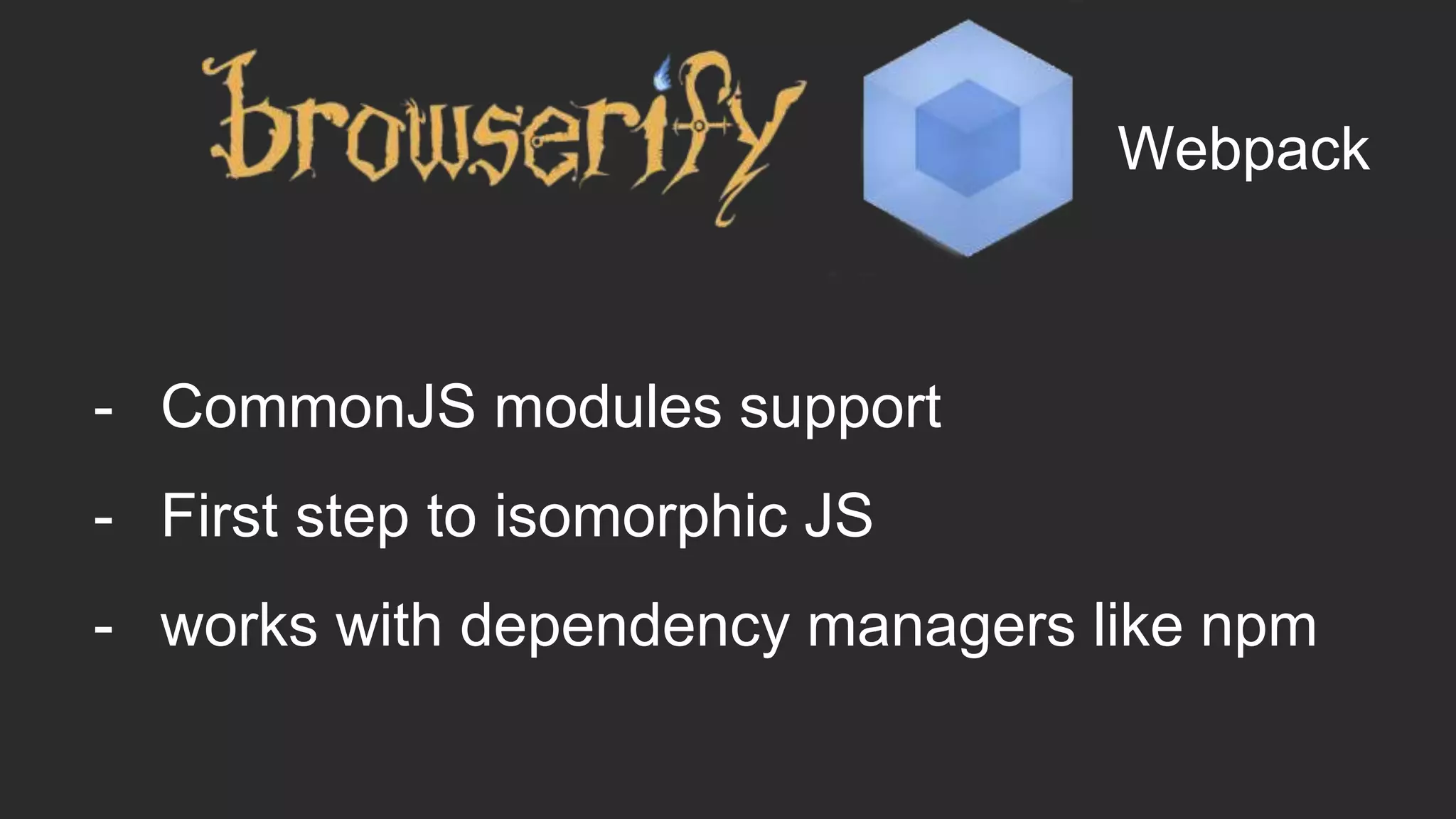 - CommonJS modules support
- First step to isomorphic JS
- works with dependency managers like npm
Webpack
 
