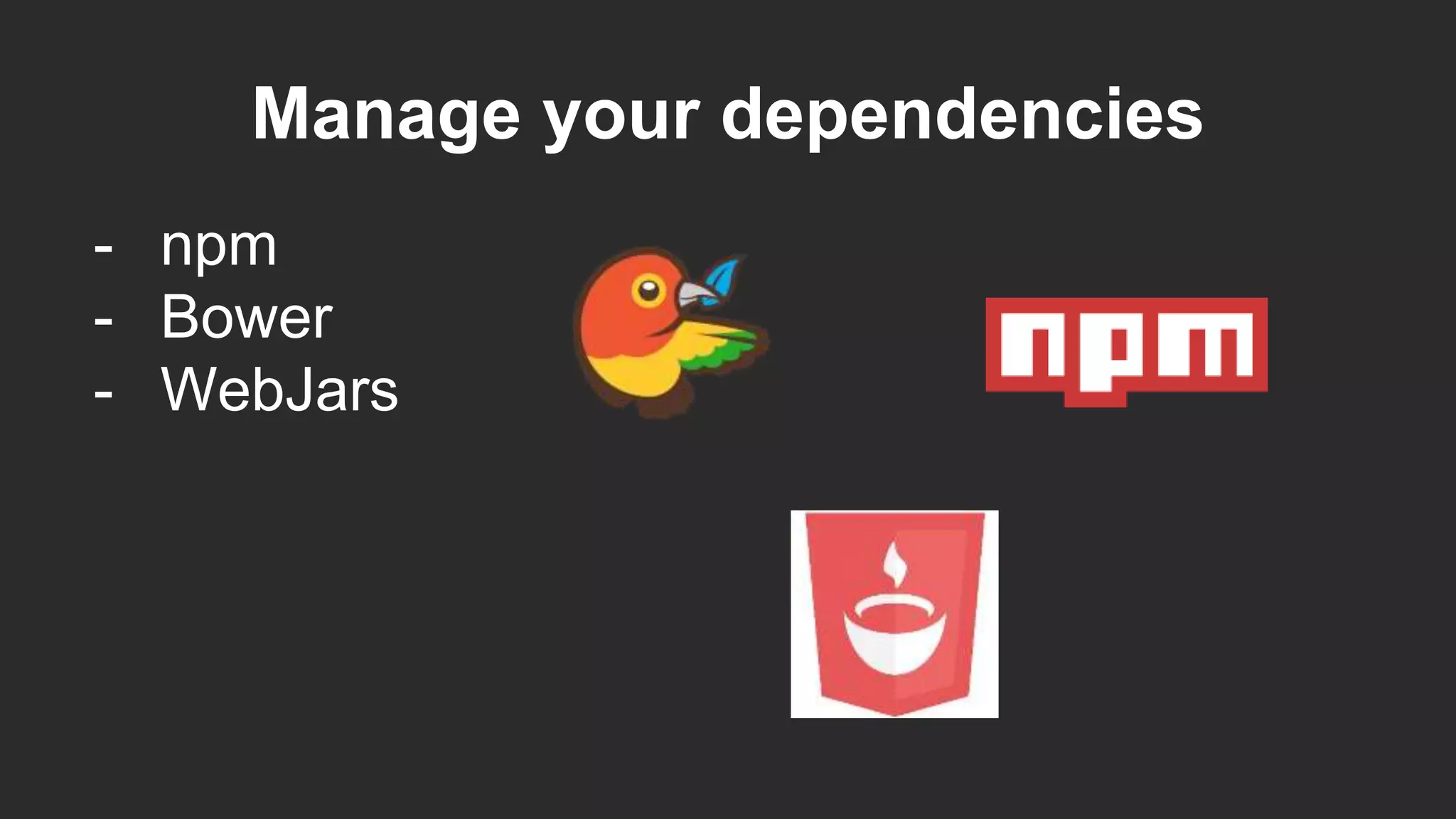 Manage your dependencies
- npm
- Bower
- WebJars
 