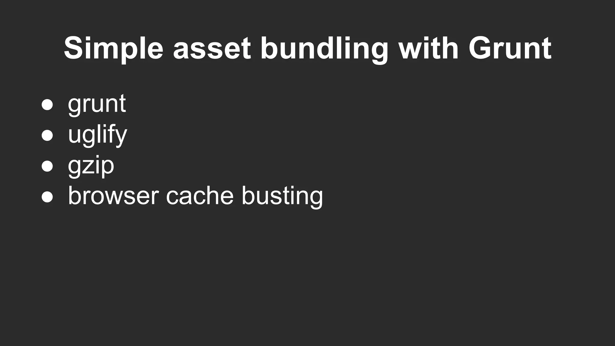 Simple asset bundling with Grunt
● grunt
● uglify
● gzip
● browser cache busting
 