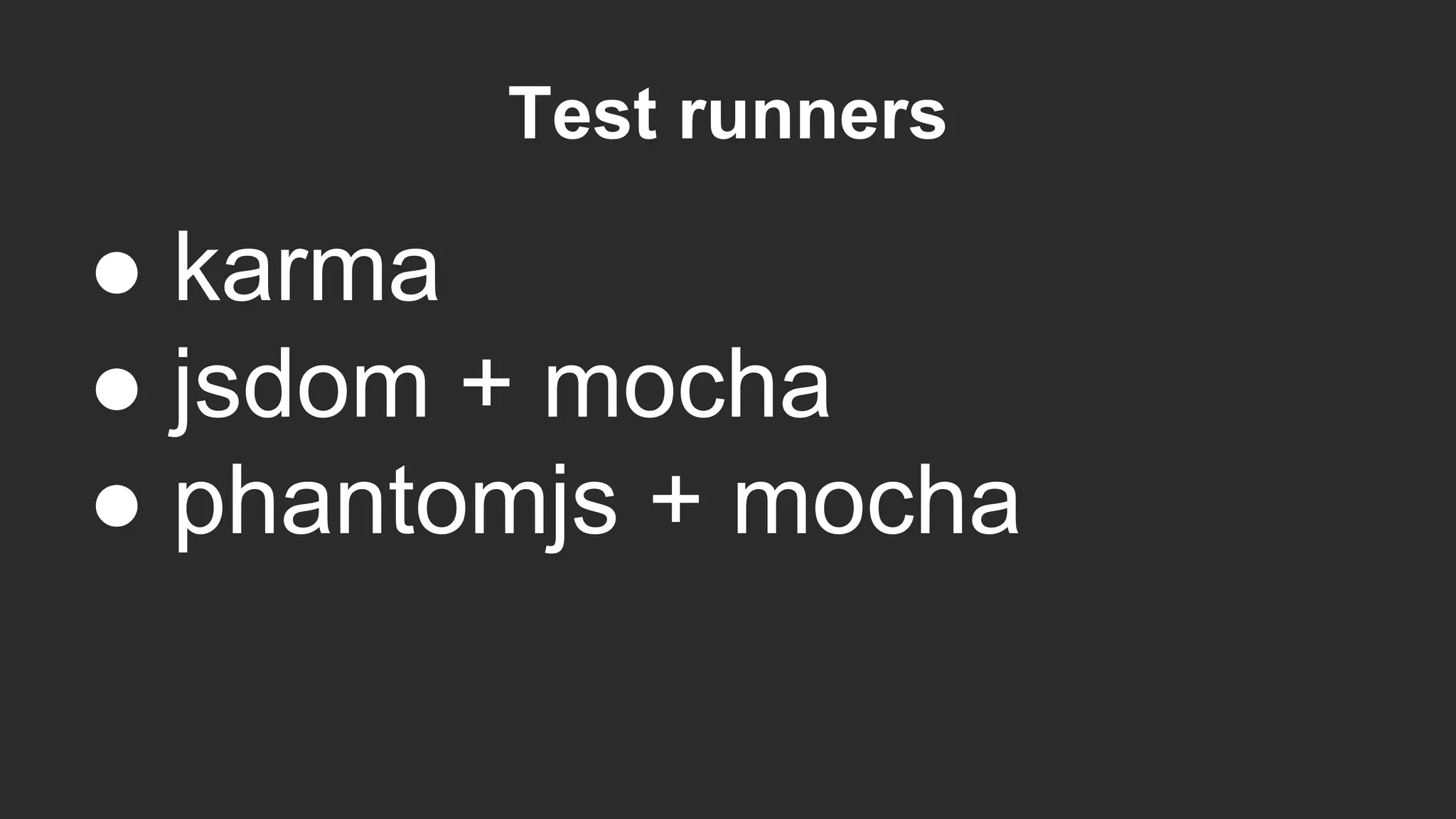 Test runners
● karma
● jsdom + mocha
● phantomjs + mocha
 
