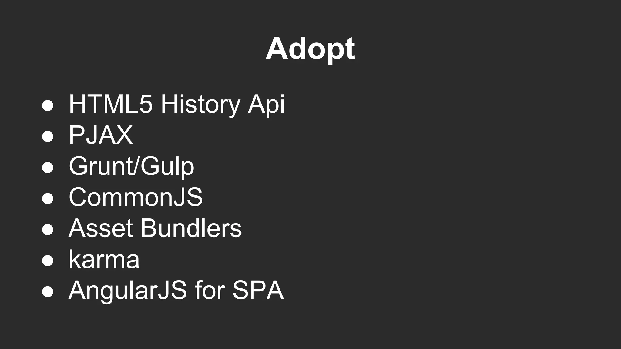Adopt
● HTML5 History Api
● PJAX
● Grunt/Gulp
● CommonJS
● Asset Bundlers
● karma
● AngularJS for SPA
 
