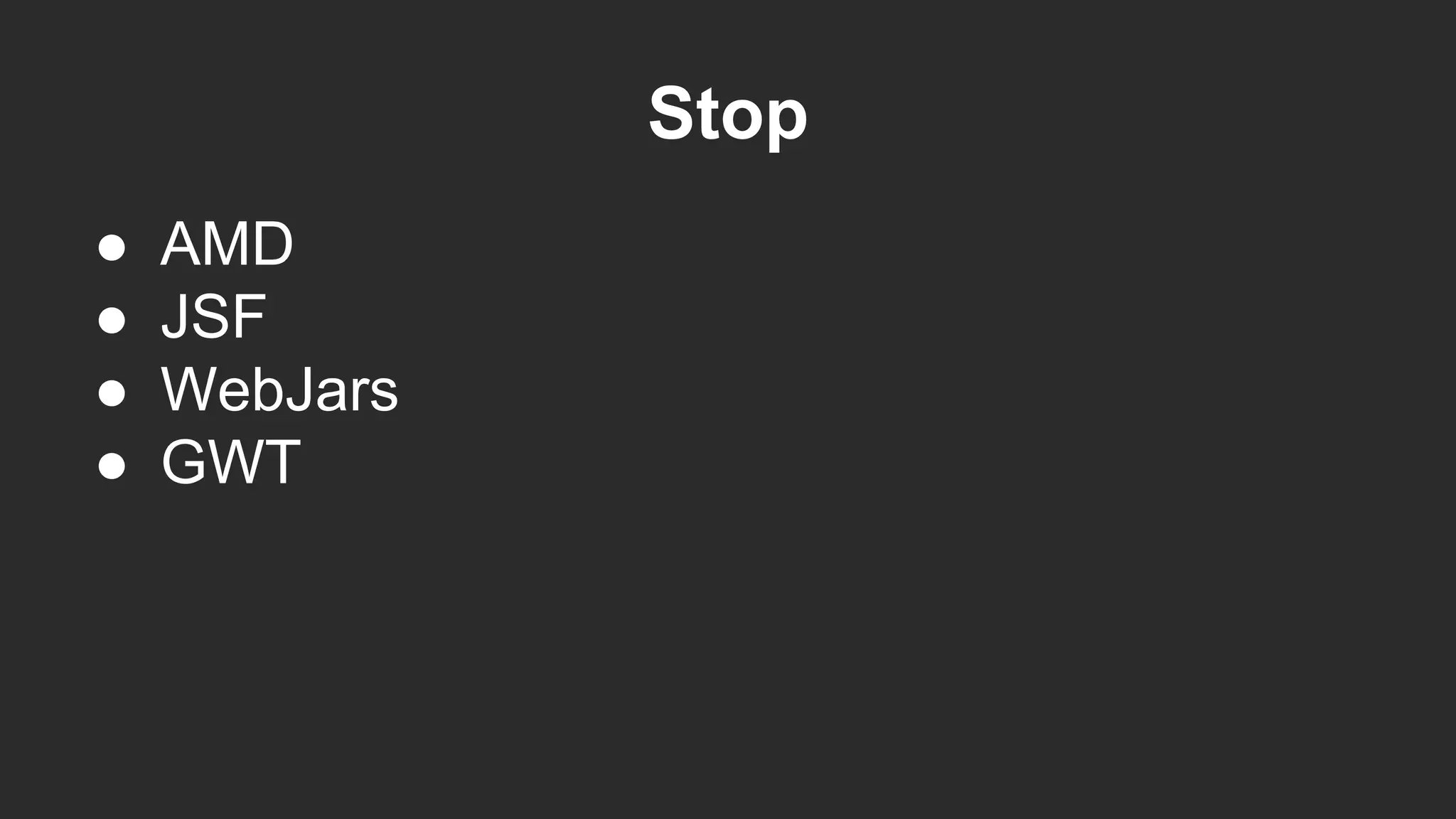 Stop
● AMD
● JSF
● WebJars
● GWT
 