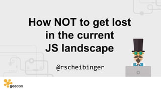 How NOT to get lost
in the current
JS landscape
@rscheibinger
 