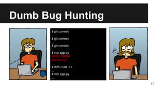 Dumb Bug Hunting
17
$ git commit
...
$ git commit
...
$ git commit
...
$ run app.py
FATAL ERROR
Gonna cry?
...
$ diff HEAD~12
...
$ vim app.py
...
 
