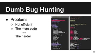 Dumb Bug Hunting
18
● Problems
○ Not efficient
○ The more code
==
The harder
 