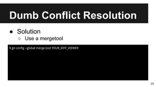 Dumb Conflict Resolution
25
● Solution
○ Use a mergetool
$ git config --global merge.tool YOUR_DIFF_VIEWER
 