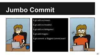 Jumbo Commit
30
$ git add src/views/.
...
$ git add src/models/.
...
$ git add src/delegates/.
...
$ git add images/.
...
$ git commit -a ‘Biggest commit ever!’
...
 