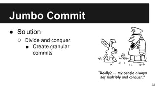 Jumbo Commit
32
● Solution
○ Divide and conquer
■ Create granular
commits
 