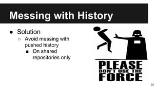Messing with History
35
● Solution
○ Avoid messing with
pushed history
■ On shared
repositories only
 