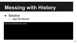 Messing with History
36
● Solution
○ Use Git Revert
$ git revert DESIRED_SHA1_HASH
 