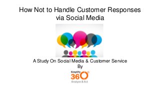 How Not to Handle Customer Responses
via Social Media
A Study On Social Media & Customer Service
By
 