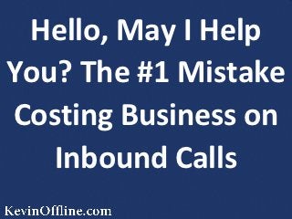 Hello, May I Help
You? The #1 Mistake
Costing Business on
   Inbound Calls
 