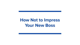 How Not to Impress
Your New Boss
 